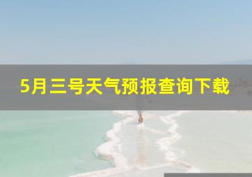 5月三号天气预报查询下载