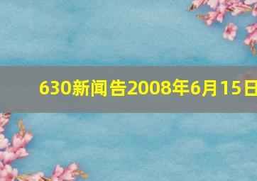 630新闻告2008年6月15日