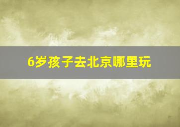 6岁孩子去北京哪里玩