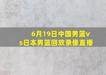 6月19日中国男篮vs日本男篮回放录像直播