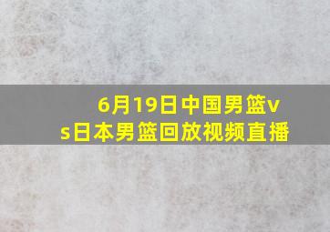 6月19日中国男篮vs日本男篮回放视频直播