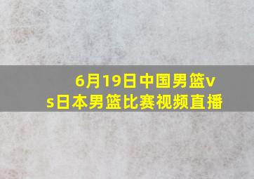 6月19日中国男篮vs日本男篮比赛视频直播