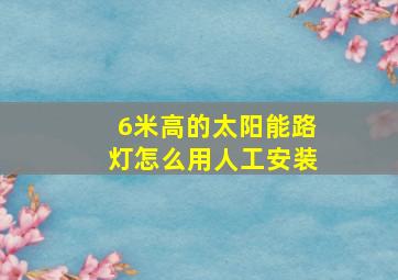 6米高的太阳能路灯怎么用人工安装