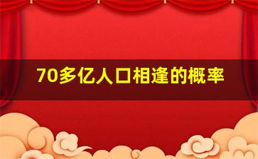 70多亿人口相逢的概率