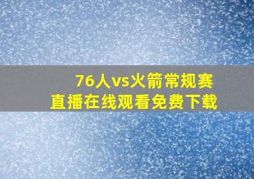 76人vs火箭常规赛直播在线观看免费下载