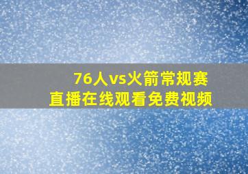 76人vs火箭常规赛直播在线观看免费视频