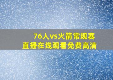 76人vs火箭常规赛直播在线观看免费高清