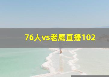 76人vs老鹰直播102