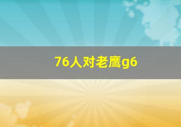 76人对老鹰g6