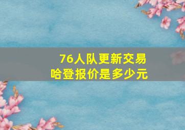 76人队更新交易哈登报价是多少元