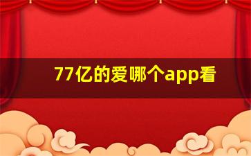 77亿的爱哪个app看