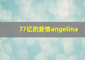 77亿的爱情angelina