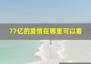 77亿的爱情在哪里可以看