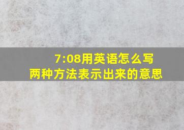 7:08用英语怎么写两种方法表示出来的意思