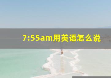 7:55am用英语怎么说