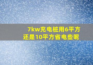 7kw充电桩用6平方还是10平方省电些呢