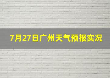 7月27日广州天气预报实况