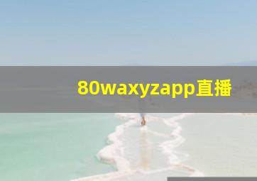 80waxyzapp直播