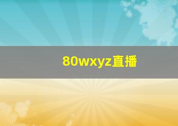 80wxyz直播