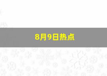 8月9日热点