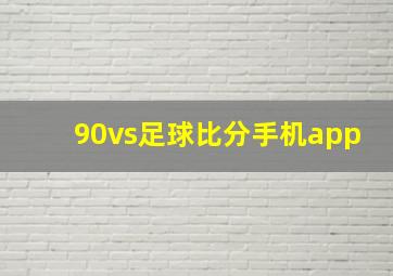 90vs足球比分手机app