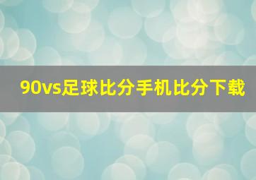 90vs足球比分手机比分下载