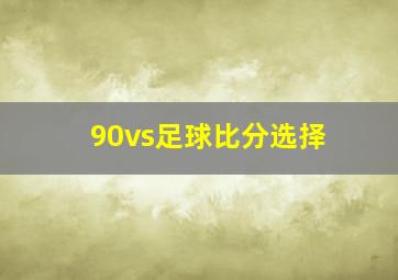 90vs足球比分选择