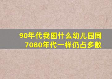 90年代我国什么幼儿园同7080年代一样仍占多数