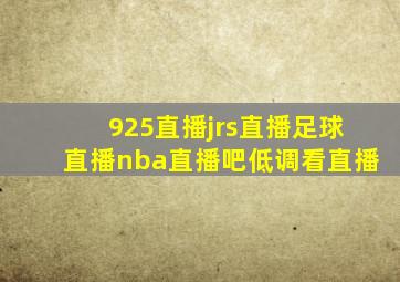 925直播jrs直播足球直播nba直播吧低调看直播