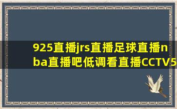 925直播jrs直播足球直播nba直播吧低调看直播CCTV5