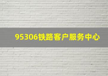 95306铁路客户服务中心