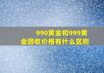 990黄金和999黄金回收价格有什么区别