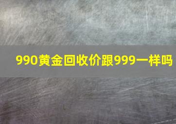 990黄金回收价跟999一样吗