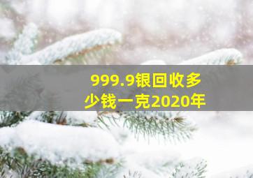 999.9银回收多少钱一克2020年