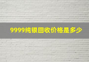 9999纯银回收价格是多少