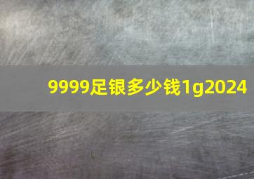 9999足银多少钱1g2024