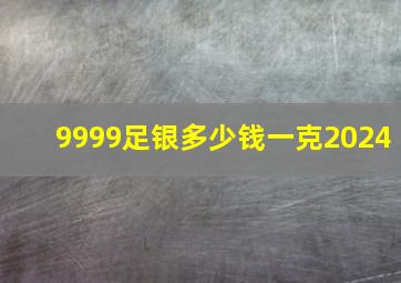 9999足银多少钱一克2024