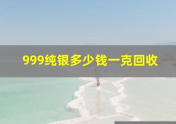 999纯银多少钱一克回收