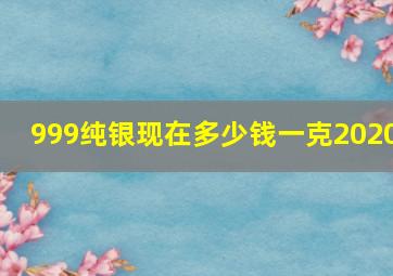 999纯银现在多少钱一克2020