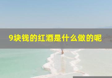 9块钱的红酒是什么做的呢