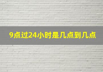 9点过24小时是几点到几点