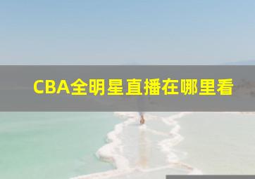 CBA全明星直播在哪里看