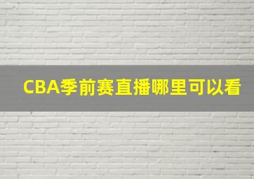 CBA季前赛直播哪里可以看