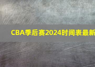 CBA季后赛2024时间表最新