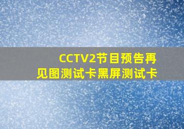 CCTV2节目预告再见图测试卡黑屏测试卡