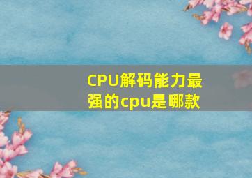 CPU解码能力最强的cpu是哪款