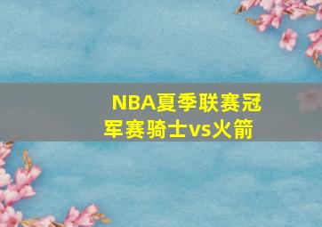 NBA夏季联赛冠军赛骑士vs火箭