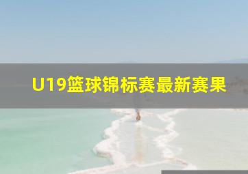 U19篮球锦标赛最新赛果