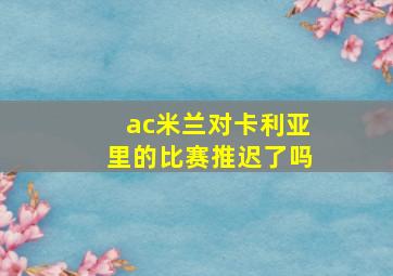 ac米兰对卡利亚里的比赛推迟了吗