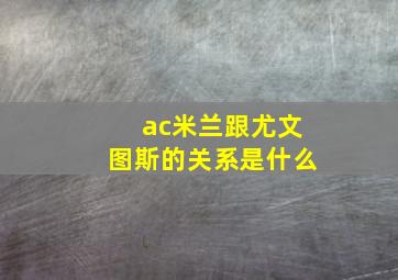 ac米兰跟尤文图斯的关系是什么